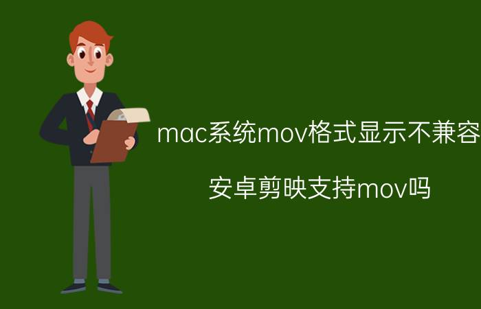 mac系统mov格式显示不兼容 安卓剪映支持mov吗？